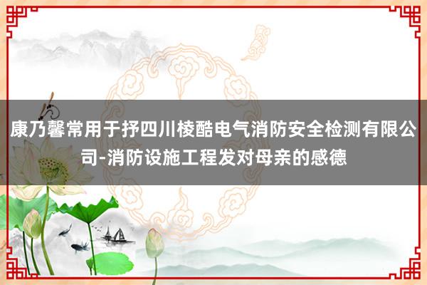 康乃馨常用于抒四川棱酷电气消防安全检测有限公司-消防设施工程发对母亲的感德