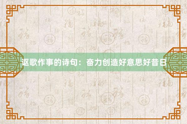 讴歌作事的诗句：奋力创造好意思好昔日