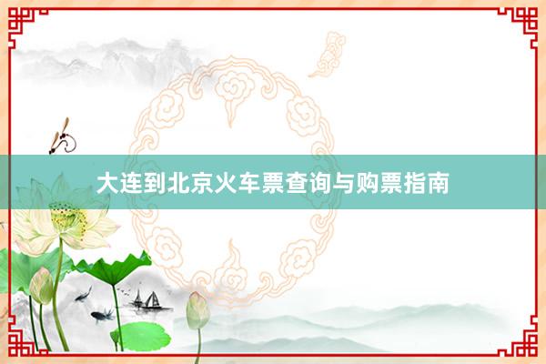 大连到北京火车票查询与购票指南