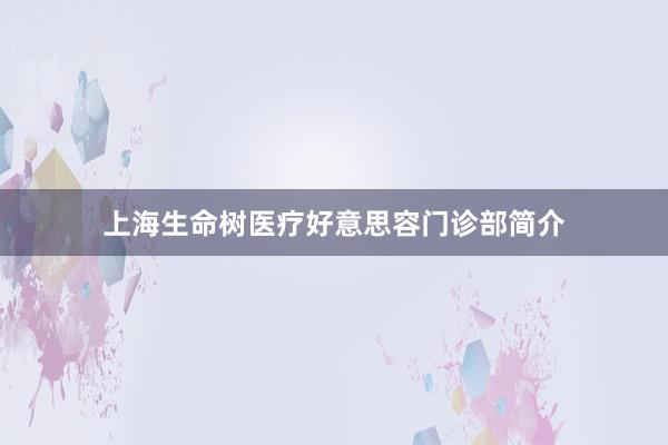 上海生命树医疗好意思容门诊部简介