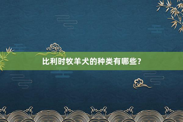 比利时牧羊犬的种类有哪些？