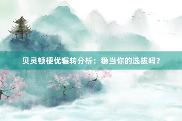 贝灵顿梗优辗转分析:稳当你的选拔吗?