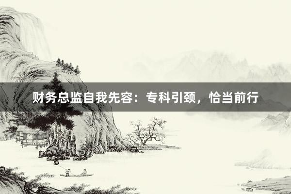 财务总监自我先容：专科引颈，恰当前行