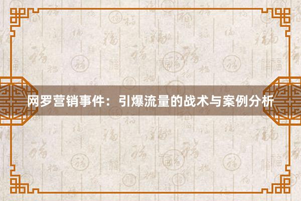 网罗营销事件：引爆流量的战术与案例分析
